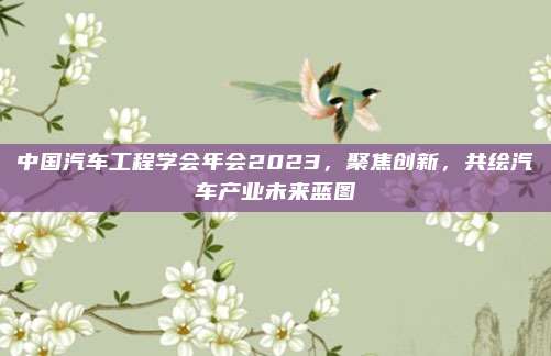 中国汽车工程学会年会2023,聚焦创新,共绘汽车产业未来蓝图