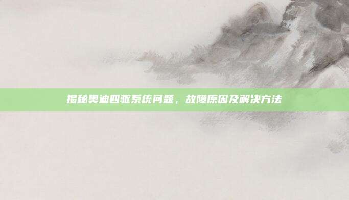 揭秘奥迪四驱系统问题,故障原因及解决方法