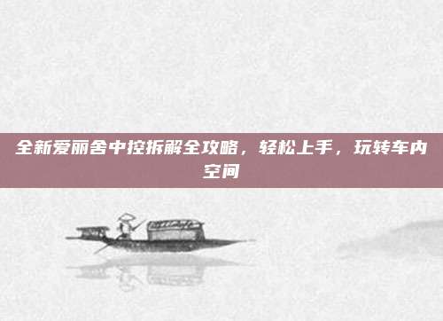 全新爱丽舍中控拆解全攻略,轻松上手,玩转车内空间