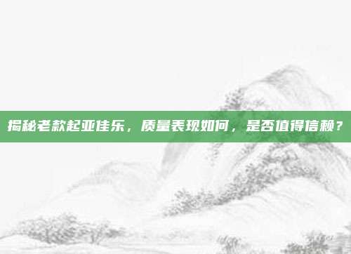 揭秘老款起亚佳乐,质量表现如何,是否值得信赖?
