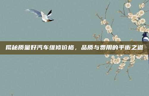 揭秘质量好汽车维修价格,品质与费用的平衡之道