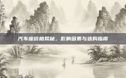 汽车座价格揭秘,影响因素与选购指南
