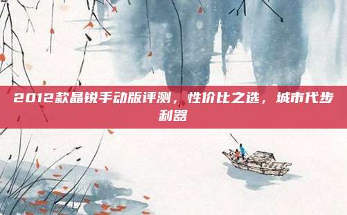 2012款晶锐手动版评测,性价比之选,城市代步利器