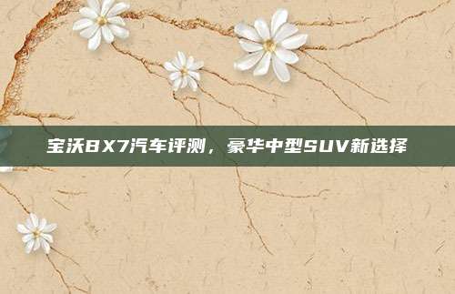 宝沃BX7汽车评测,豪华中型SUV新选择