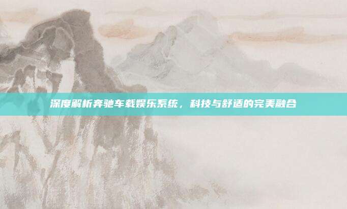 深度解析奔驰车载娱乐系统,科技与舒适的完美融合