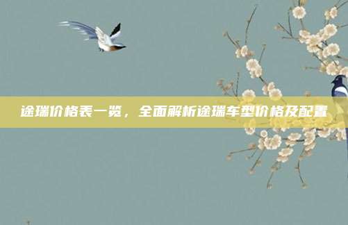 途瑞价格表一览,全面解析途瑞车型价格及配置