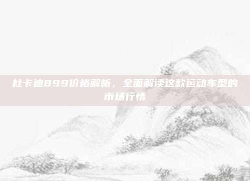 杜卡迪899价格解析,全面解读这款运动车型的市场行情