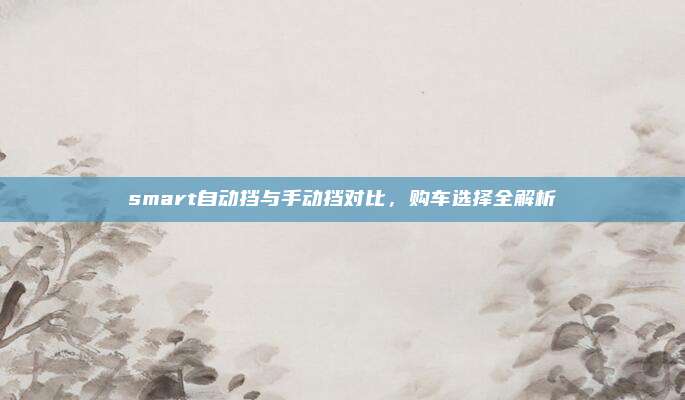 smart自动挡与手动挡对比,购车选择全解析