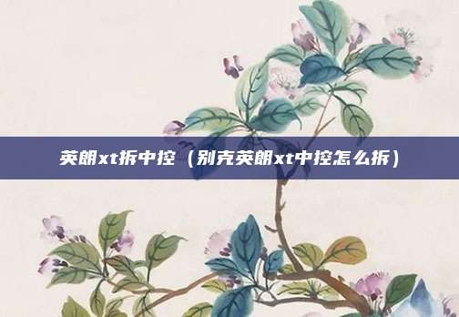 英朗xt拆中控（别克英朗xt中控怎么拆）