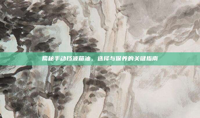揭秘手动挡波箱油,选择与保养的关键指南