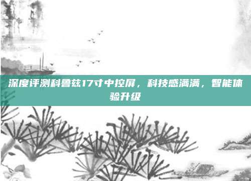 深度评测科鲁兹17寸中控屏,科技感满满,智能体验升级