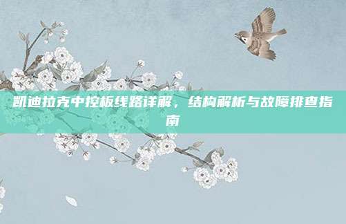 凯迪拉克中控板线路详解,结构解析与故障排查指南