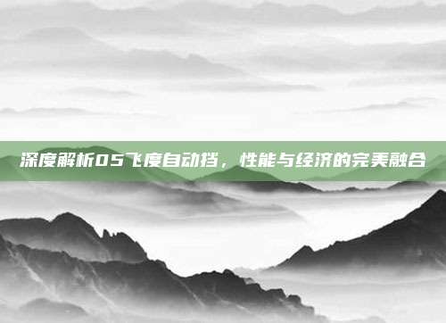 深度解析05飞度自动挡,性能与经济的完美融合