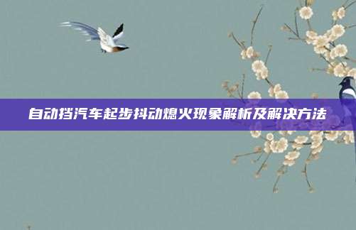 自动挡汽车起步抖动熄火现象解析及解决方法