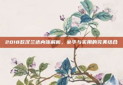 2018款汉兰达内饰解析,豪华与实用的完美结合