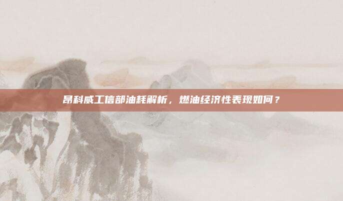 昂科威工信部油耗解析,燃油经济性表现如何?