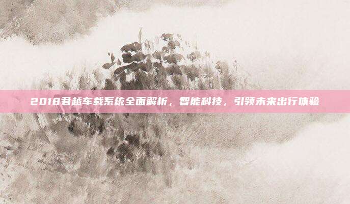 2018君越车载系统全面解析,智能科技,引领未来出行体验