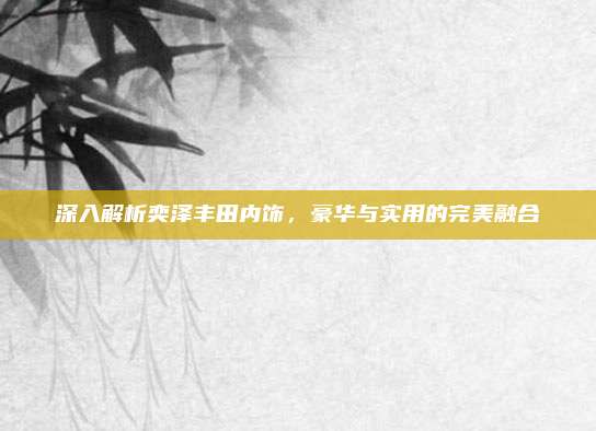 深入解析奕泽丰田内饰,豪华与实用的完美融合