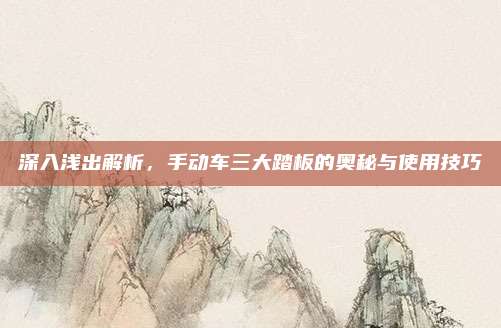 深入浅出解析,手动车三大踏板的奥秘与使用技巧