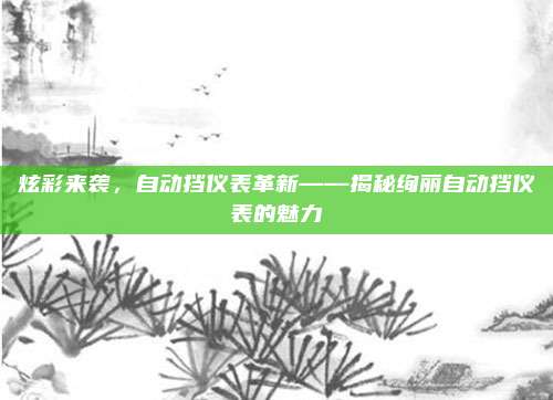 炫彩来袭,自动挡仪表革新——揭秘绚丽自动挡仪表的魅力