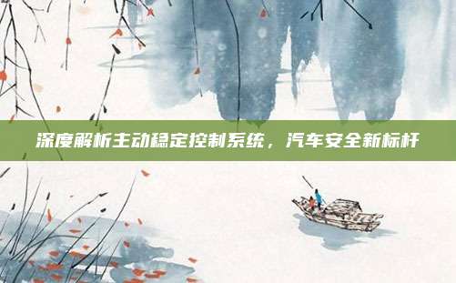 深度解析主动稳定控制系统,汽车安全新标杆