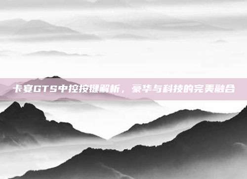 卡宴GTS中控按键解析,豪华与科技的完美融合