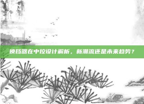 换挡器在中控设计解析,新潮流还是未来趋势?