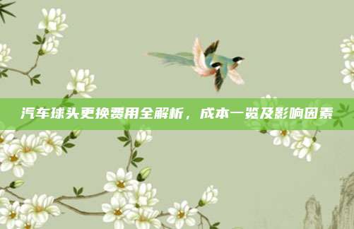 汽车球头更换费用全解析,成本一览及影响因素
