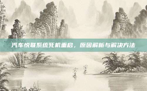 汽车悦联系统死机重启,原因解析与解决方法