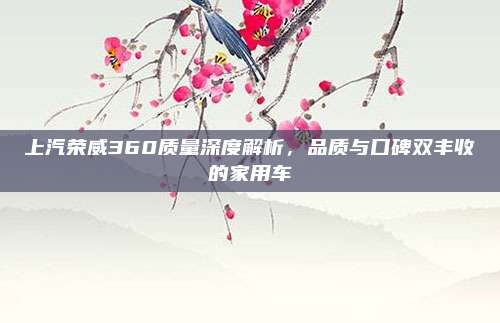 上汽荣威360质量深度解析,品质与口碑双丰收的家用车