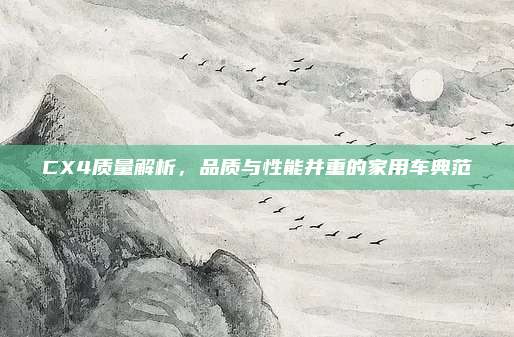 CX4质量解析,品质与性能并重的家用车典范