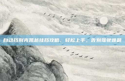 自动挡别克凯越挂挡攻略,轻松上手,告别驾驶难题