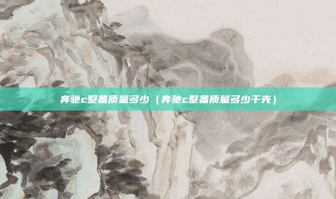 奔驰c整备质量多少（奔驰c整备质量多少千克）