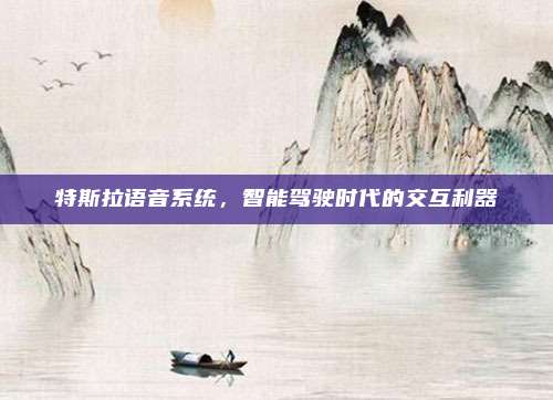特斯拉语音系统,智能驾驶时代的交互利器