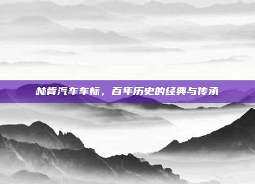 林肯汽车车标,百年历史的经典与传承