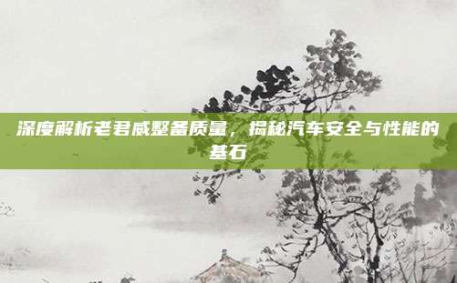 深度解析老君威整备质量,揭秘汽车安全与性能的基石