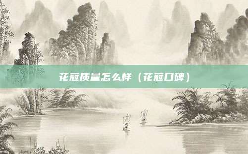 花冠质量怎么样（花冠口碑）