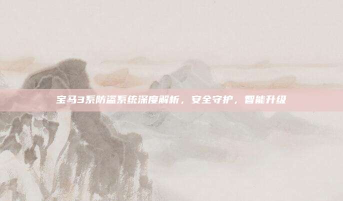 宝马3系防盗系统深度解析，安全守护，智能升级