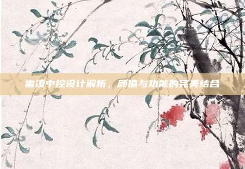 雷凌中控设计解析,颜值与功能的完美结合