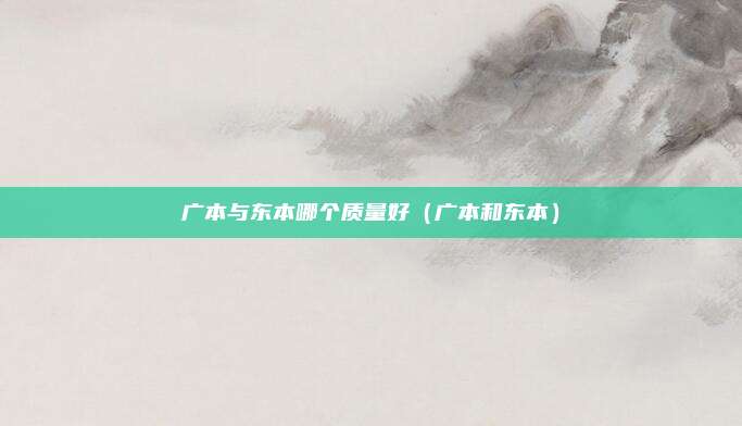 广本与东本哪个质量好(广本和东本)