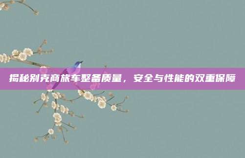 揭秘别克商旅车整备质量，安全与性能的双重保障