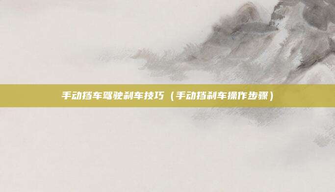 手动挡车驾驶刹车技巧（手动挡刹车操作步骤）