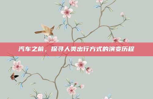 汽车之前,探寻人类出行方式的演变历程