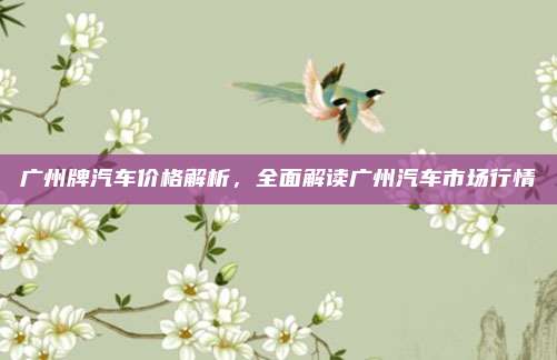 广州牌汽车价格解析,全面解读广州汽车市场行情