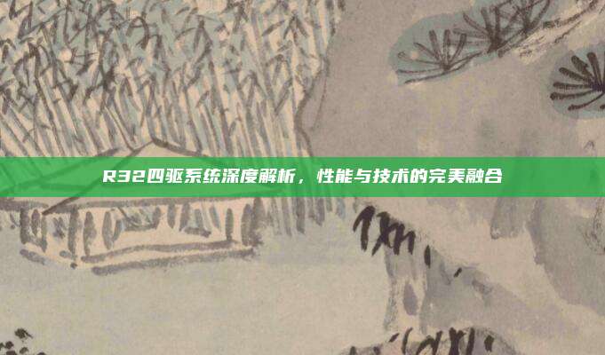R32四驱系统深度解析,性能与技术的完美融合