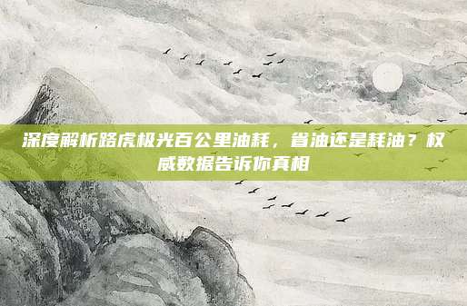 深度解析路虎极光百公里油耗,省油还是耗油?权威数据告诉你真相