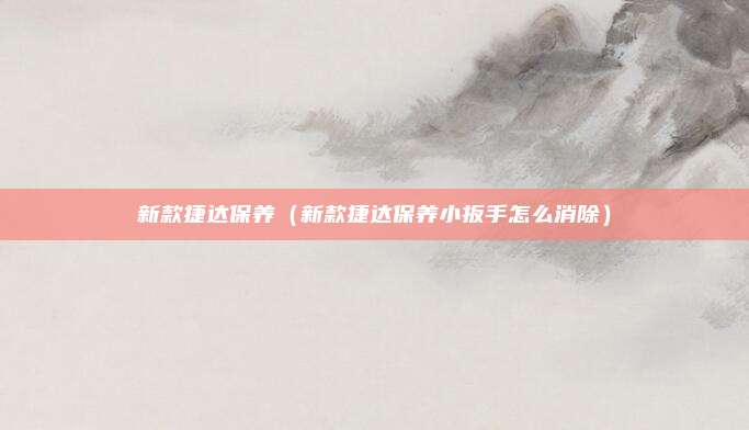 新款捷达保养（新款捷达保养小扳手怎么消除）