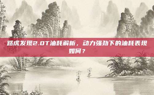 路虎发现2.0T油耗解析,动力强劲下的油耗表现如何?