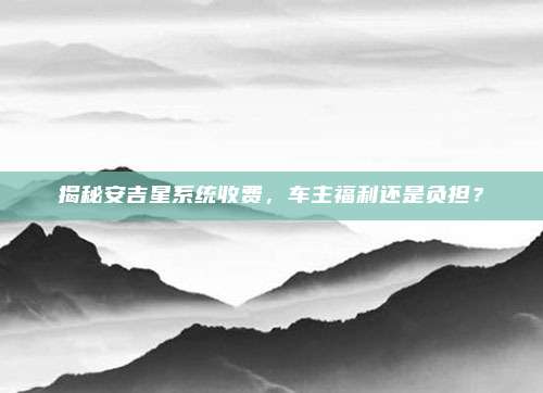 揭秘安吉星系统收费,车主福利还是负担?