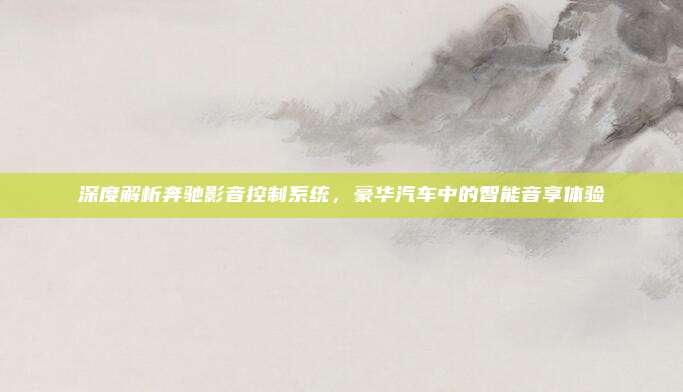 深度解析奔驰影音控制系统,豪华汽车中的智能音享体验